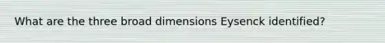 What are the three broad dimensions Eysenck identified?