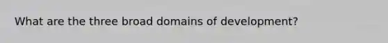 What are the three broad domains of development?