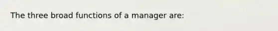 The three broad functions of a manager are: