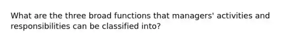 What are the three broad functions that managers' activities and responsibilities can be classified into?