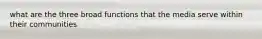 what are the three broad functions that the media serve within their communities
