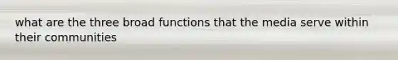 what are the three broad functions that the media serve within their communities