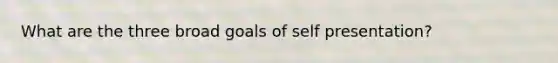 What are the three broad goals of self presentation?