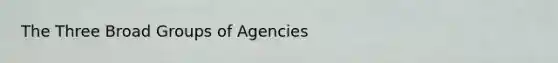 The Three Broad Groups of Agencies