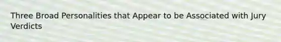 Three Broad Personalities that Appear to be Associated with Jury Verdicts