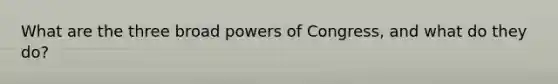 What are the three broad powers of Congress, and what do they do?