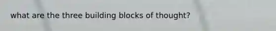 what are the three building blocks of thought?