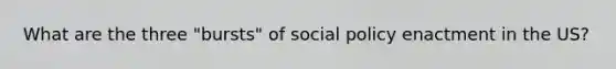 What are the three "bursts" of social policy enactment in the US?