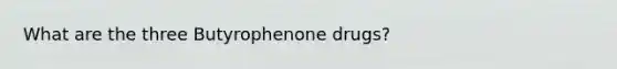 What are the three Butyrophenone drugs?