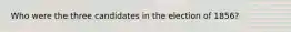 Who were the three candidates in the election of 1856?
