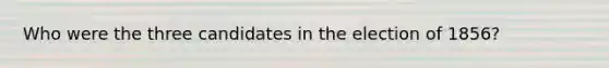 Who were the three candidates in the election of 1856?