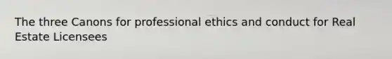 The three Canons for professional ethics and conduct for Real Estate Licensees