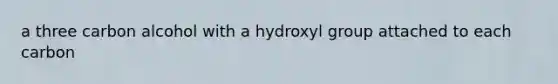 a three carbon alcohol with a hydroxyl group attached to each carbon