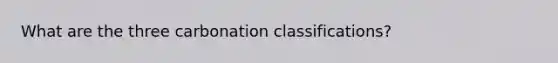 What are the three carbonation classifications?