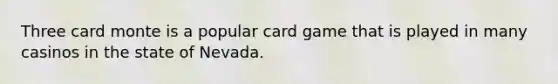 Three card monte is a popular card game that is played in many casinos in the state of Nevada.