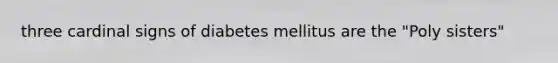 three cardinal signs of diabetes mellitus are the "Poly sisters"