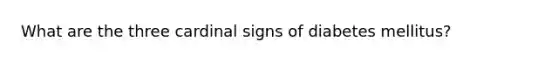 What are the three cardinal signs of diabetes mellitus?