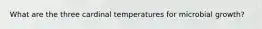 What are the three cardinal temperatures for microbial growth?