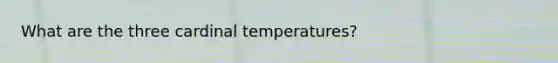 What are the three cardinal temperatures?