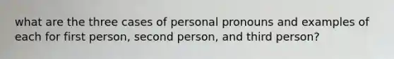 what are the three cases of personal pronouns and examples of each for first person, second person, and third person?