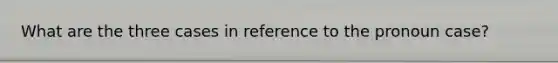 What are the three cases in reference to the pronoun case?