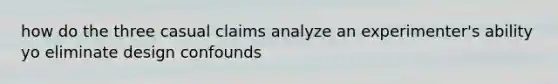 how do the three casual claims analyze an experimenter's ability yo eliminate design confounds