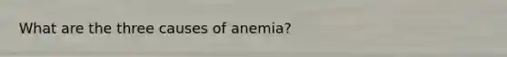 What are the three causes of anemia?