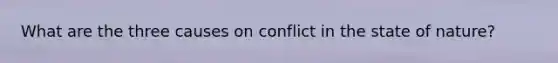 What are the three causes on conflict in the state of nature?