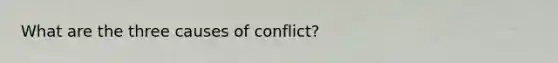 What are the three causes of conflict?