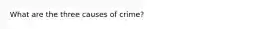 What are the three causes of crime?