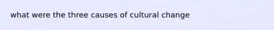 what were the three causes of cultural change