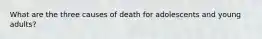 What are the three causes of death for adolescents and young adults?