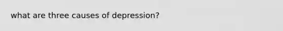 what are three causes of depression?