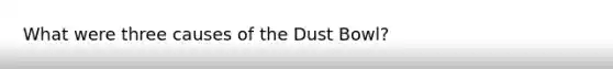 What were three causes of the Dust Bowl?