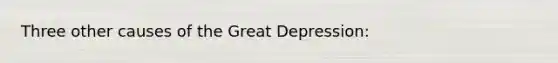 Three other causes of the Great Depression: