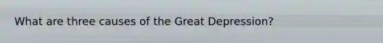 What are three causes of the Great Depression?