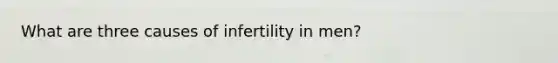 What are three causes of infertility in men?