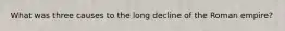 What was three causes to the long decline of the Roman empire?