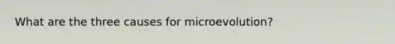 What are the three causes for microevolution?