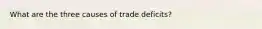 What are the three causes of trade deficits?