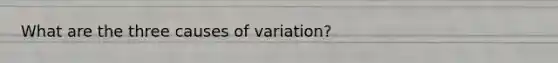 What are the three causes of variation?