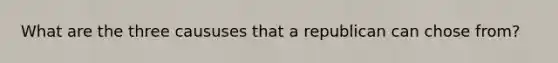 What are the three caususes that a republican can chose from?