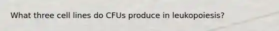 What three cell lines do CFUs produce in leukopoiesis?
