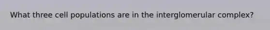What three cell populations are in the interglomerular complex?