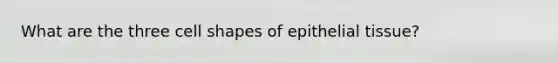 What are the three cell shapes of <a href='https://www.questionai.com/knowledge/k7dms5lrVY-epithelial-tissue' class='anchor-knowledge'>epithelial tissue</a>?