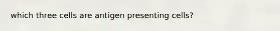 which three cells are antigen presenting cells?