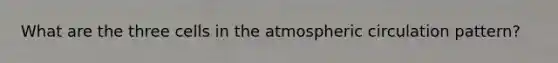 What are the three cells in the atmospheric circulation pattern?