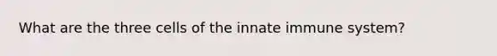 What are the three cells of the innate immune system?