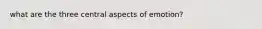 what are the three central aspects of emotion?