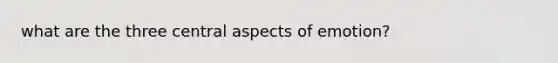 what are the three central aspects of emotion?